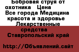 Бобровая струя от охотника › Цена ­ 3 500 - Все города Медицина, красота и здоровье » Лекарственные средства   . Ставропольский край